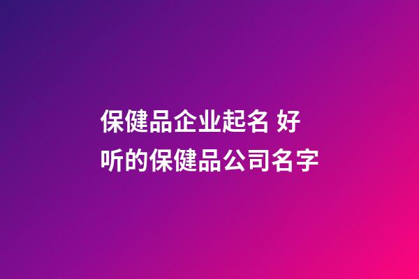 保健品企业起名 好听的保健品公司名字-第1张-公司起名-玄机派
